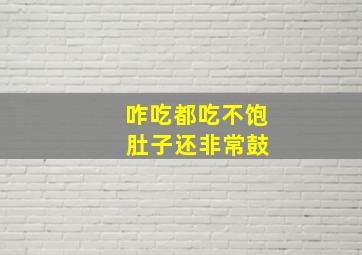 咋吃都吃不饱 肚子还非常鼓